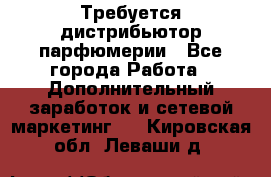 Требуется дистрибьютор парфюмерии - Все города Работа » Дополнительный заработок и сетевой маркетинг   . Кировская обл.,Леваши д.